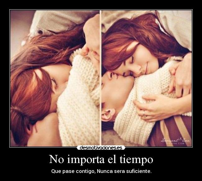 No importa el tiempo - Que pase contigo, Nunca sera suficiente.