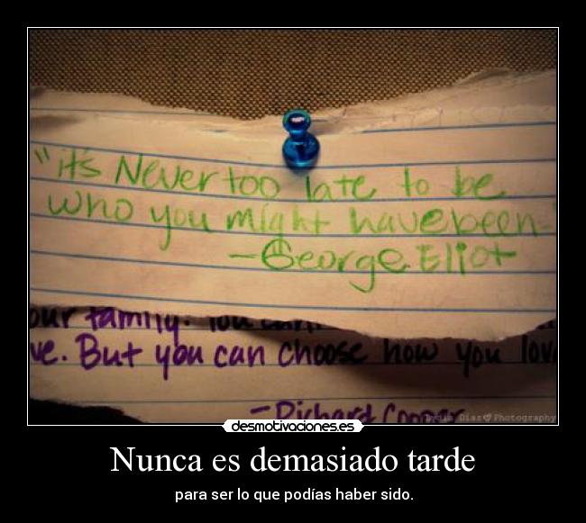 Nunca es demasiado tarde - para ser lo que podías haber sido.