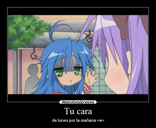 Tu cara - de lunes por la mañana =w=