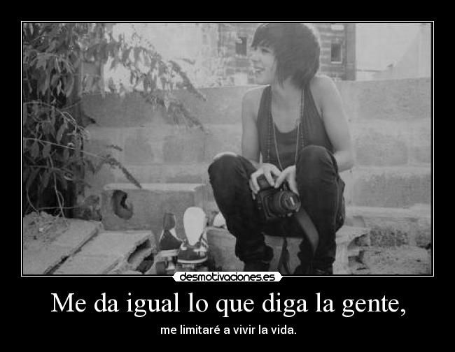 Me da igual lo que diga la gente, -