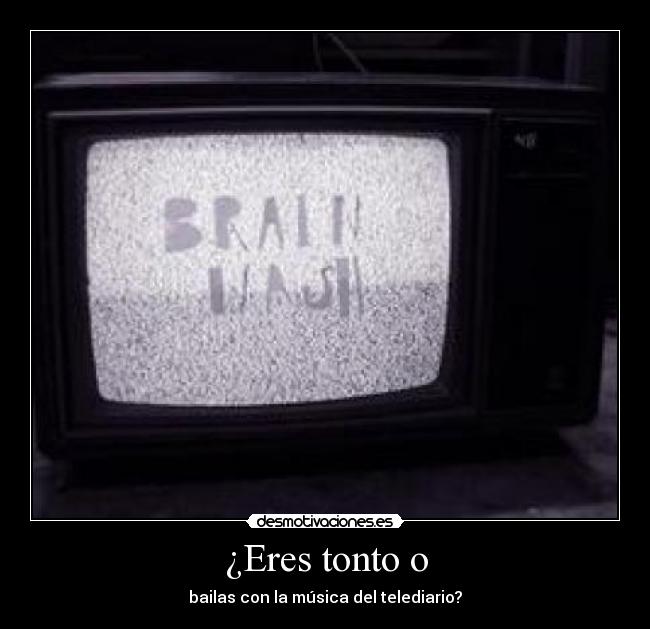 ¿Eres tonto o - bailas con la música del telediario?