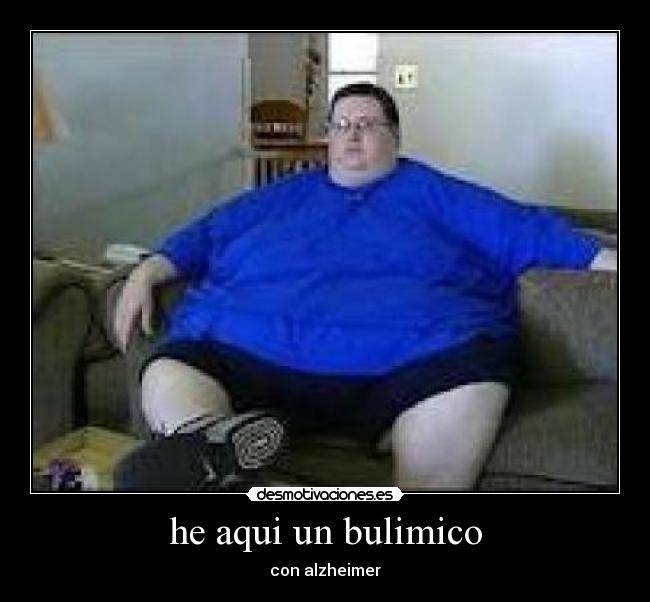 he aqui un bulimico - con alzheimer