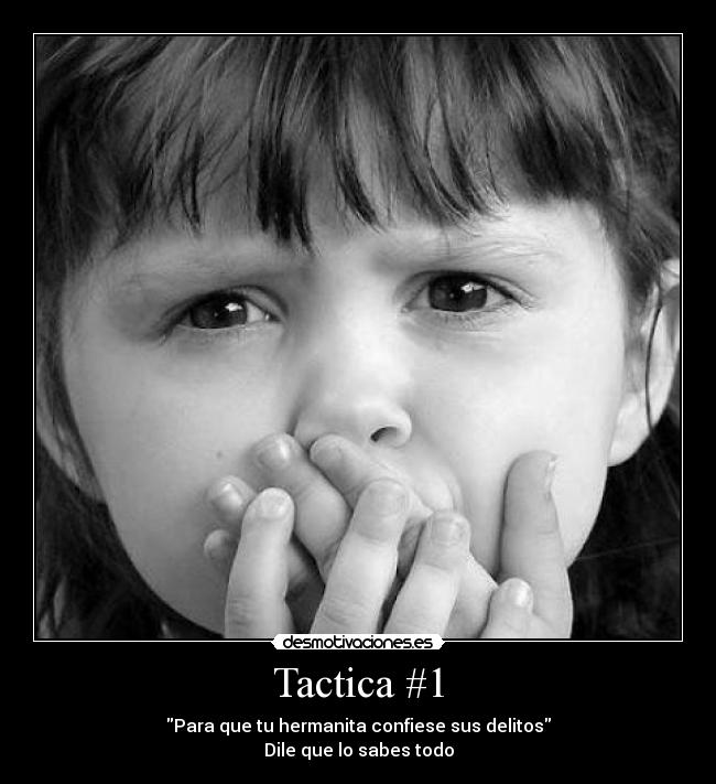 Tactica #1 - Para que tu hermanita confiese sus delitos
Dile que lo sabes todo