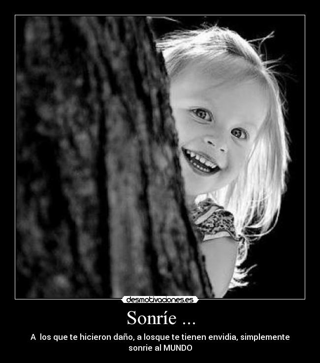 Sonríe ... - A los que te hicieron daño, a losque te tienen envidia, simplemente sonrie al MUNDO