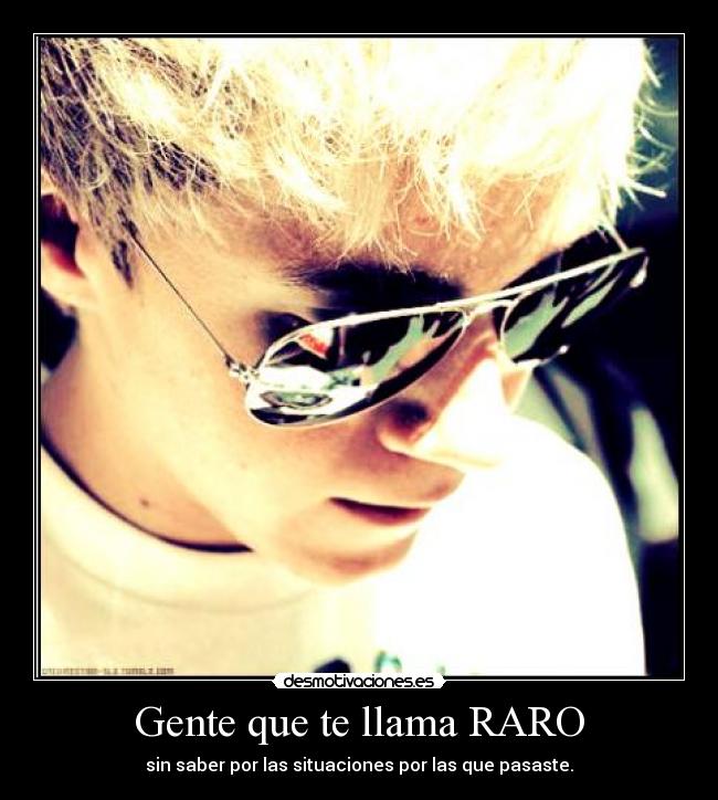 Gente que te llama RARO - sin saber por las situaciones por las que pasaste.