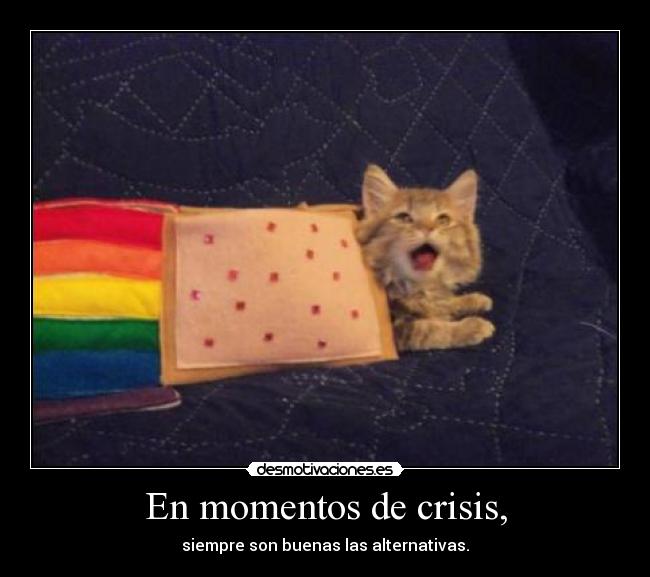 En momentos de crisis, - siempre son buenas las alternativas.
