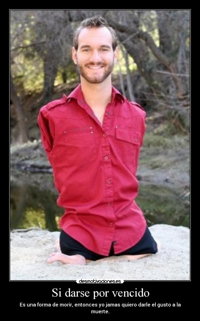 Si darse por vencido - Es una forma de morir, entonces yo jamas quiero darle el gusto a la muerte.