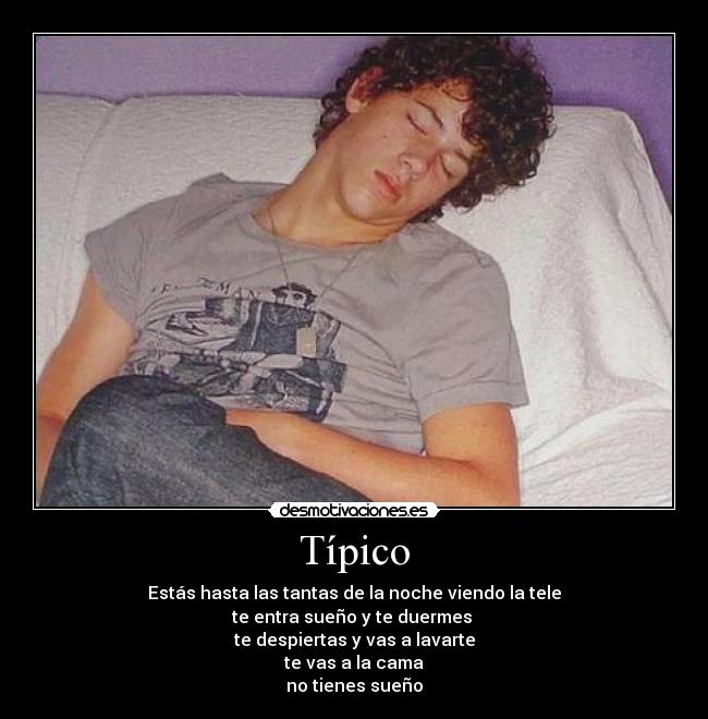Típico - Estás hasta las tantas de la noche viendo la tele
te entra sueño y te duermes 
te despiertas y vas a lavarte
te vas a la cama
no tienes sueño