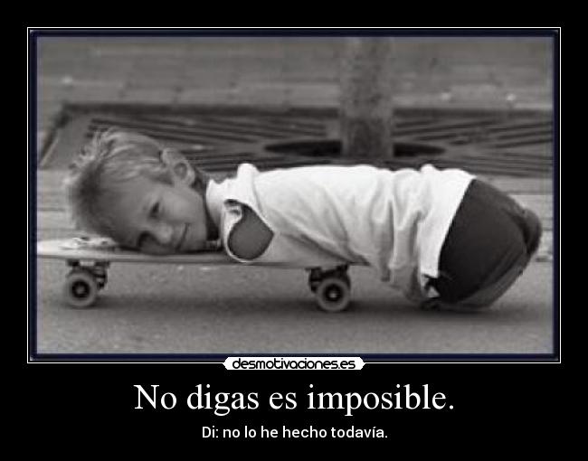 No digas es imposible. - Di: no lo he hecho todavía.