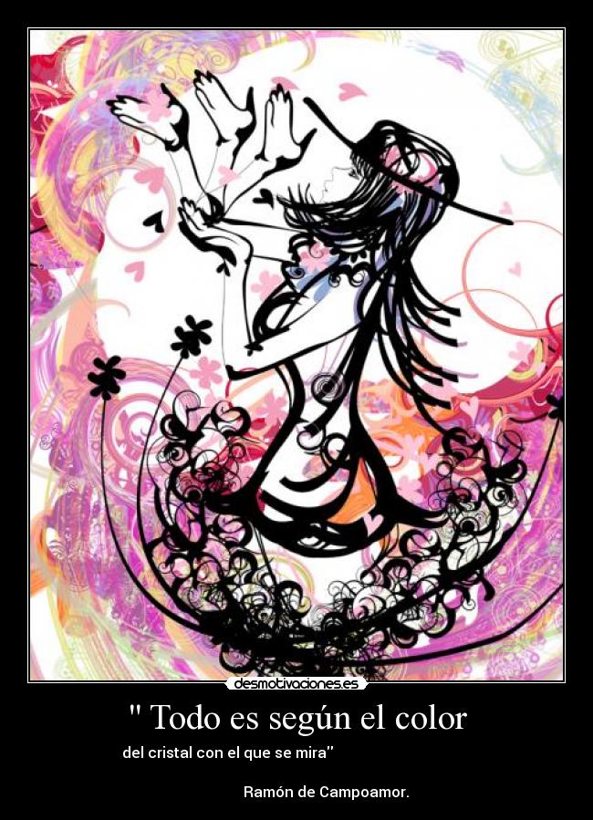  Todo es según el color - del cristal con el que se mira                                      
                                                                      
                Ramón de Campoamor.