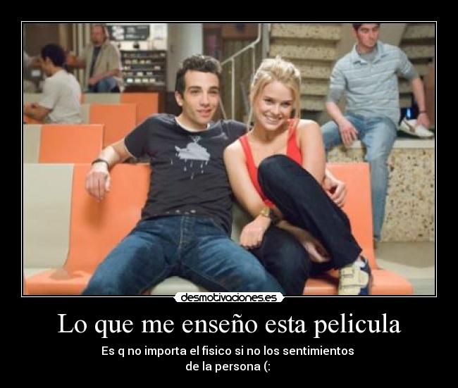 Lo que me enseño esta pelicula - Es q no importa el fisico si no los sentimientos
de la persona (: