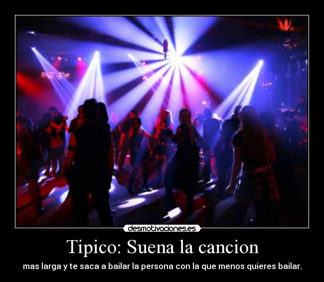 Tipico: Suena la cancion - mas larga y te saca a bailar la persona con la que menos quieres bailar.