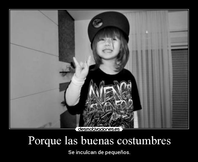 Porque las buenas costumbres - Se inculcan de pequeños.