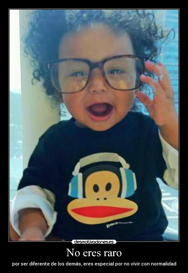 No eres raro - por ser diferente de los demás, eres especial por no vivir con normalidad