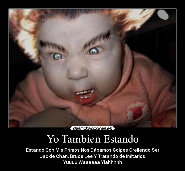 Yo Tambien Estando - Estando Con Mis Primos Nos Dábamos Golpes Crellendo Ser
Jackie Chan, Bruce Lee Y Tratando de Imitarlos
Yuuuu Waaaaaa Yiahhhhh