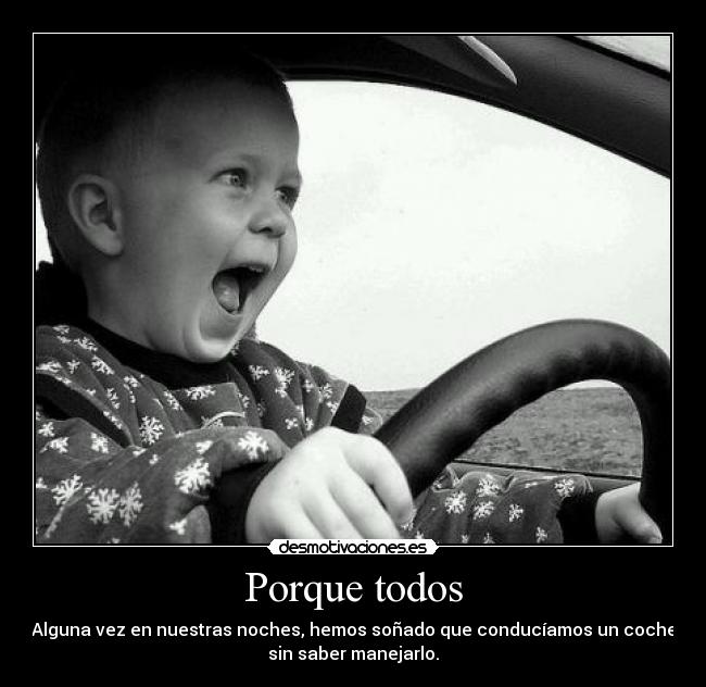Porque todos - Alguna vez en nuestras noches, hemos soñado que conducíamos un coche
sin saber manejarlo.