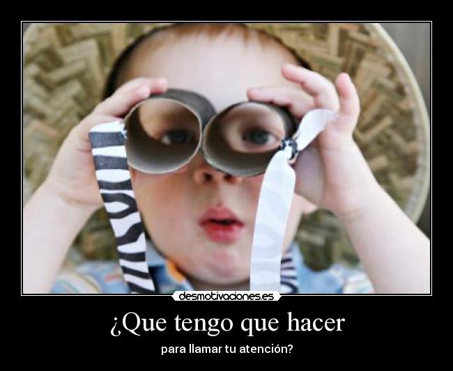 ¿Que tengo que hacer - para llamar tu atención?