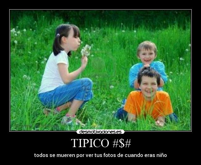 TIPICO #$# - todos se mueren por ver tus fotos de cuando eras niño