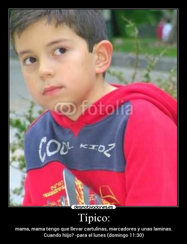 Típico: - mama, mama tengo que llevar cartulinas, marcadores y unas laminas.
Cuando hiijo? -para el lunes (domingo 11:30)