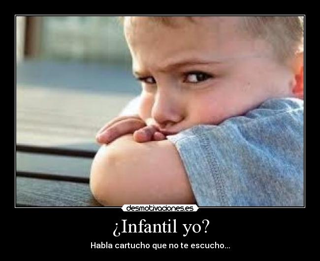 ¿Infantil yo? - Habla cartucho que no te escucho...