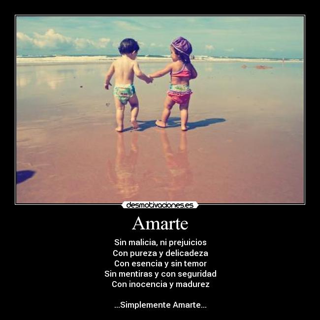 Amarte - Sin malicia, ni prejuicios
Con pureza y delicadeza
Con esencia y sin temor
Sin mentiras y con seguridad
Con inocencia y madurez

...Simplemente Amarte...
