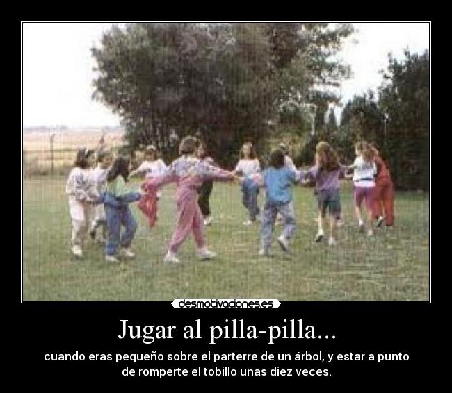 Jugar al pilla-pilla... - cuando eras pequeño sobre el parterre de un árbol, y estar a punto
de romperte el tobillo unas diez veces.