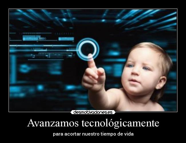 Avanzamos tecnológicamente - para acortar nuestro tiempo de vida