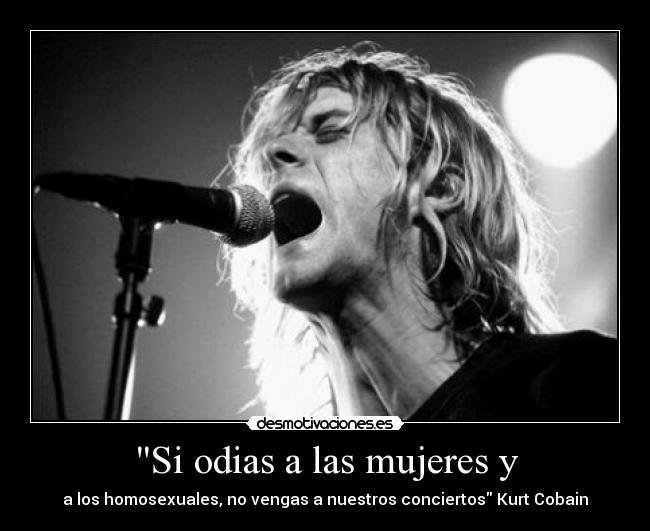 Si odias a las mujeres y - a los homosexuales, no vengas a nuestros conciertos Kurt Cobain