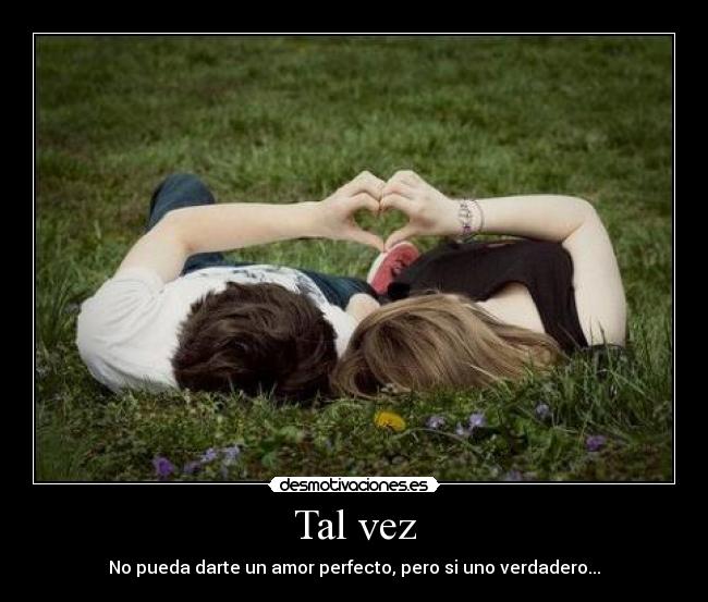 Tal vez - No pueda darte un amor perfecto, pero si uno verdadero...
