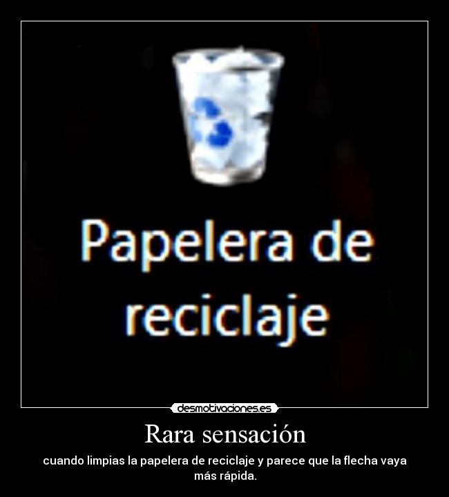 Rara sensación - cuando limpias la papelera de reciclaje y parece que la flecha vaya más rápida.