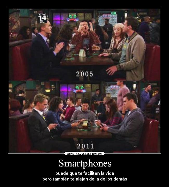 Smartphones - puede que te faciliten la vida
pero también te alejan de la de los demás