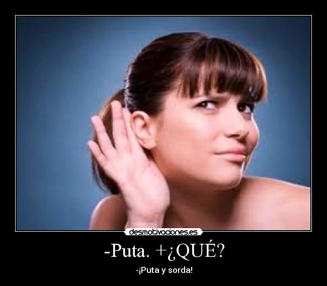 -Puta. +¿QUÉ? - -¡Puta y sorda!