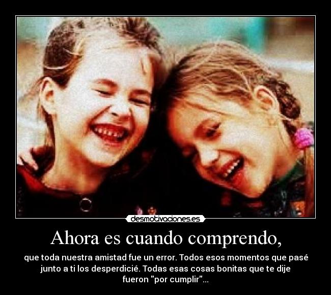 Ahora es cuando comprendo, -