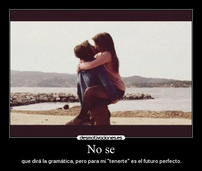 No se - que dirá la gramática, pero para mi tenerte es el futuro perfecto.