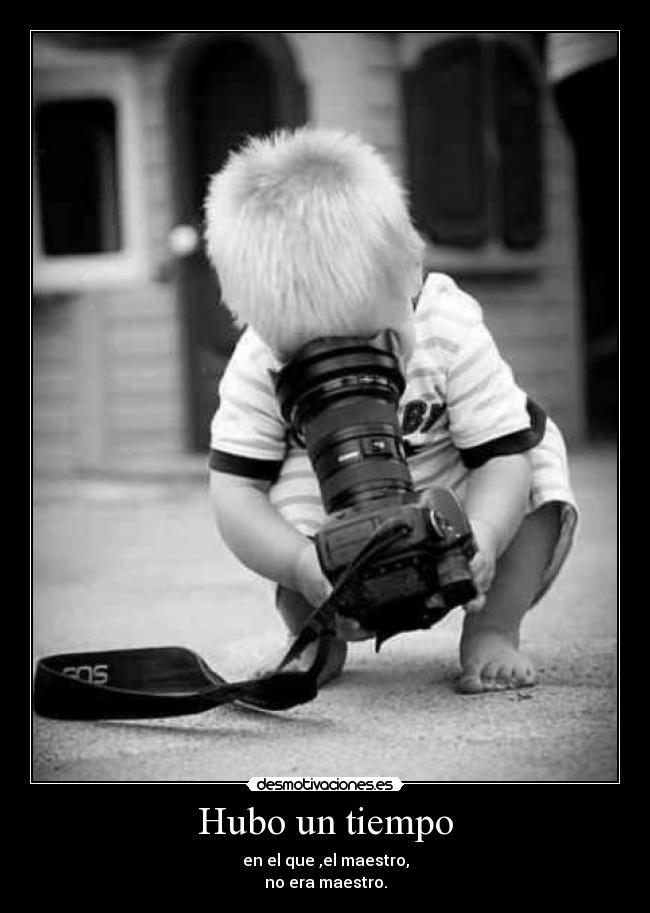 Hubo un tiempo - en el que ,el maestro,
no era maestro.