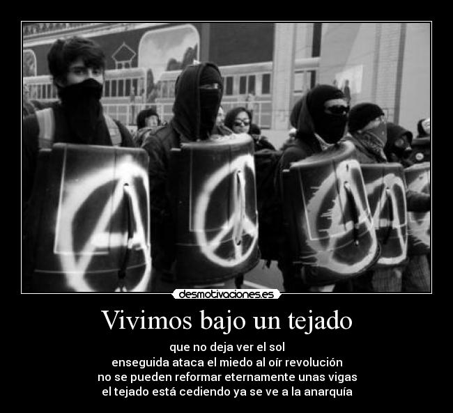 Vivimos bajo un tejado - que no deja ver el sol
enseguida ataca el miedo al oír revolución
no se pueden reformar eternamente unas vigas
el tejado está cediendo ya se ve a la anarquía