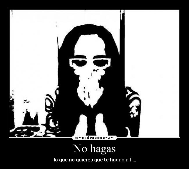 No hagas - lo que no quieres que te hagan a ti...