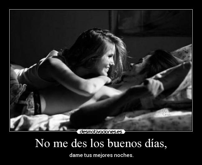 No me des los buenos días, -
