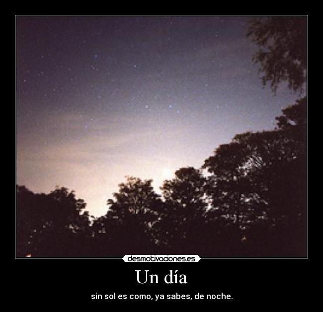 Un día - sin sol es como, ya sabes, de noche.