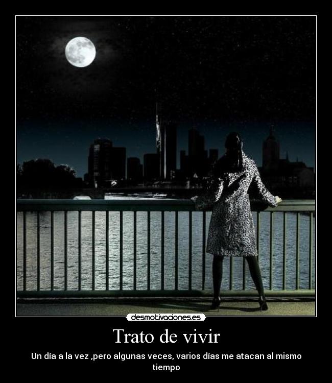 Trato de vivir - Un día a la vez ,pero algunas veces, varios días me atacan al mismo tiempo