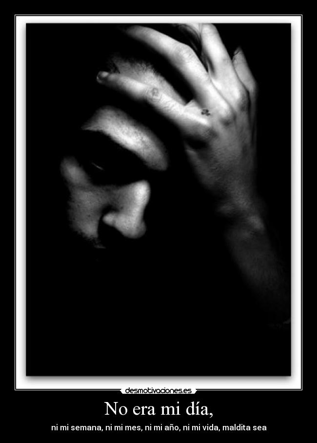 No era mi día, - ni mi semana, ni mi mes, ni mi año, ni mi vida, maldita sea