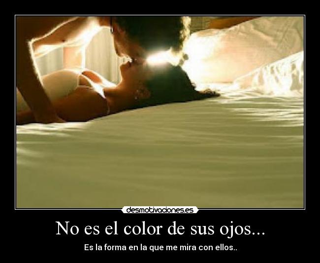 No es el color de sus ojos... - Es la forma en la que me mira con ellos..