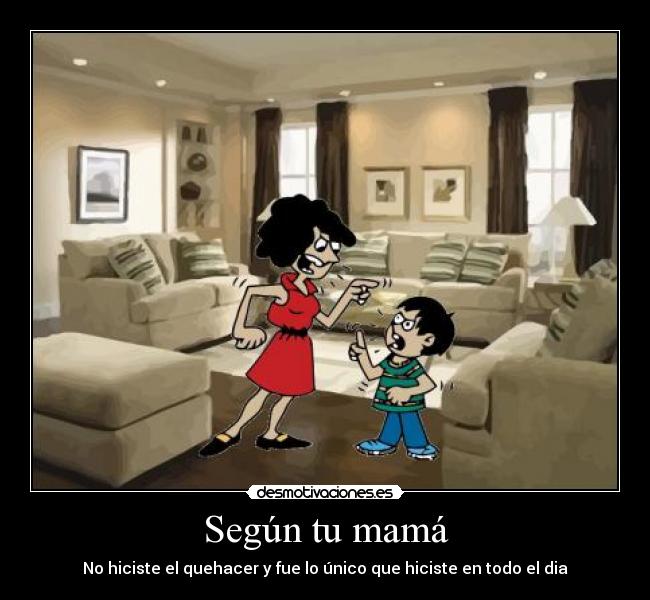 Según tu mamá - No hiciste el quehacer y fue lo único que hiciste en todo el dia