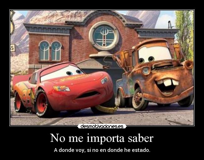 No me importa saber - A donde voy, si no en donde he estado.