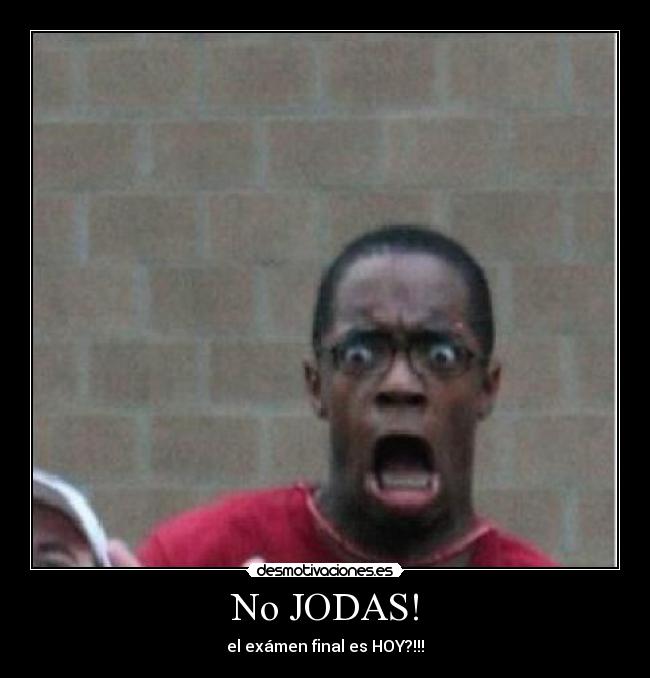 No JODAS! - el exámen final es HOY?!!!