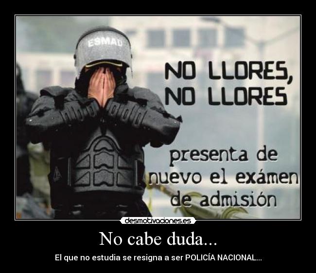 No cabe duda... - El que no estudia se resigna a ser POLICÍA NACIONAL...