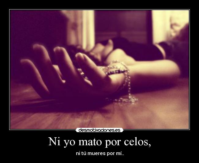 Ni yo mato por celos, - 