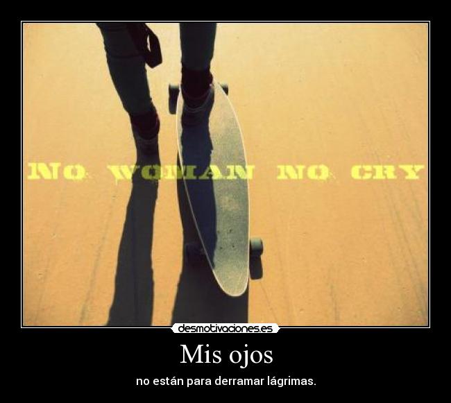 Mis ojos - no están para derramar lágrimas.