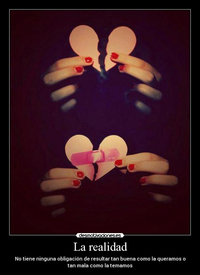 La realidad - No tiene ninguna obligación de resultar tan buena como la queramos o
tan mala como la temamos