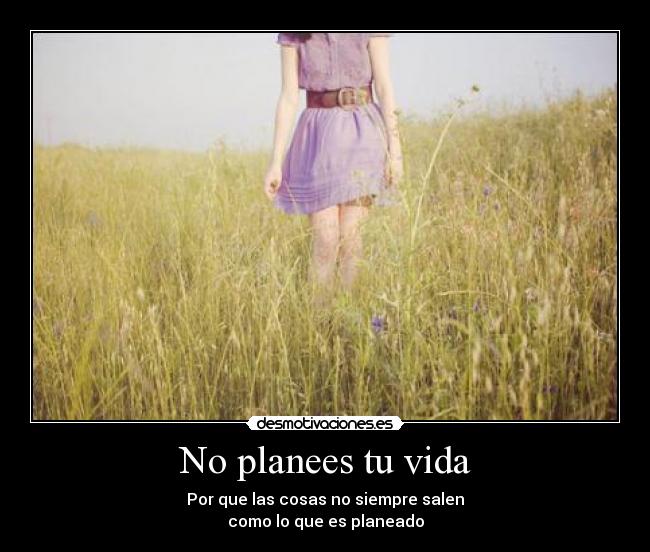 No planees tu vida - Por que las cosas no siempre salen
como lo que es planeado